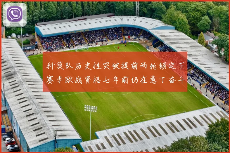 科莫队历史性突破提前两轮锁定下赛季欧战资格七年前仍在意丁奋斗