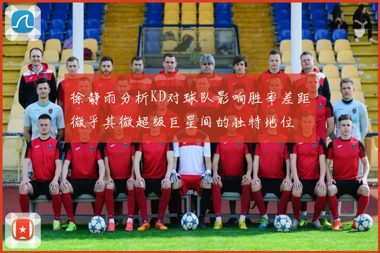徐静雨分析KD对球队影响胜率差距微乎其微超级巨星间的独特地位