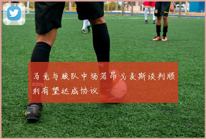 马竞与狼队中场若昂戈麦斯谈判顺利有望达成协议