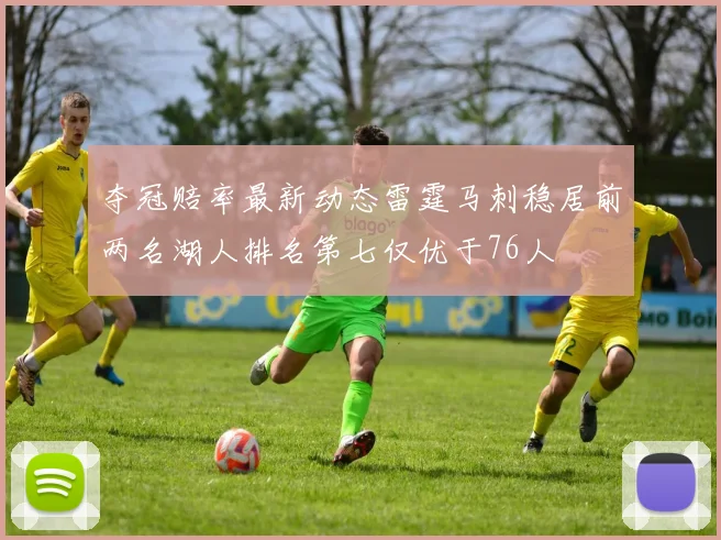 夺冠赔率最新动态雷霆马刺稳居前两名湖人排名第七仅优于76人
