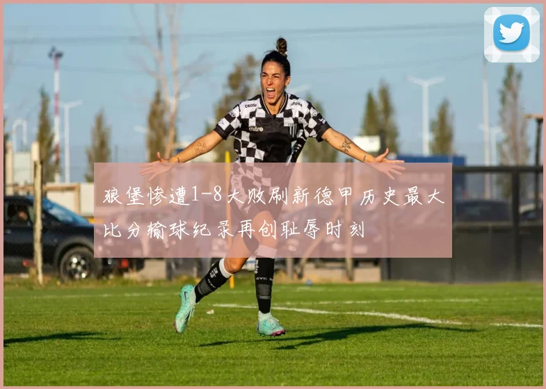 狼堡惨遭1-8大败刷新德甲历史最大比分输球纪录再创耻辱时刻